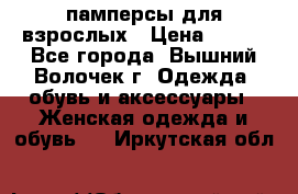 памперсы для взрослых › Цена ­ 900 - Все города, Вышний Волочек г. Одежда, обувь и аксессуары » Женская одежда и обувь   . Иркутская обл.